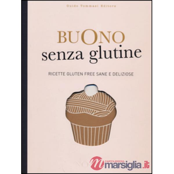 Buono senza glutine. Ricette gluten free sane e deliziose