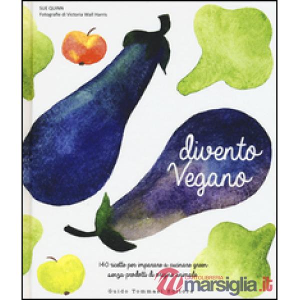 Divento vegano. 140 ricette per imparare a cucinare green senza prodotti di origine animale