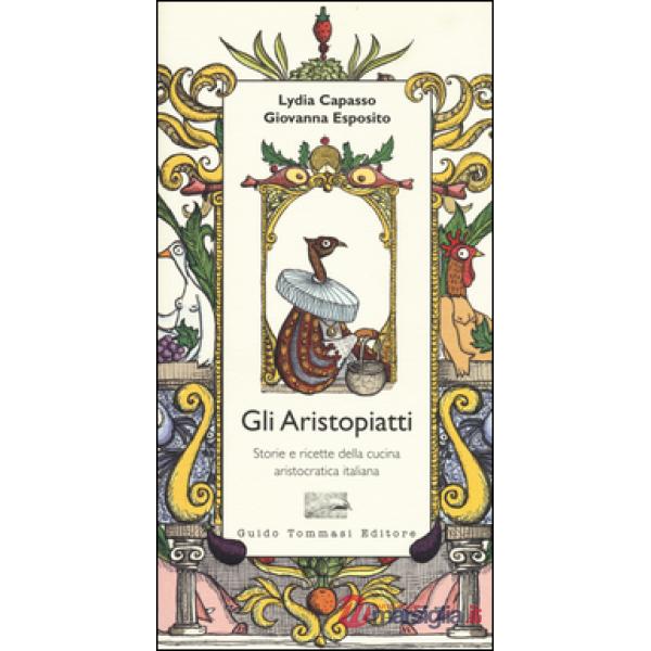 Aristopiatti. Storie e ricette della cucina aristocratica in Italia (Gli)