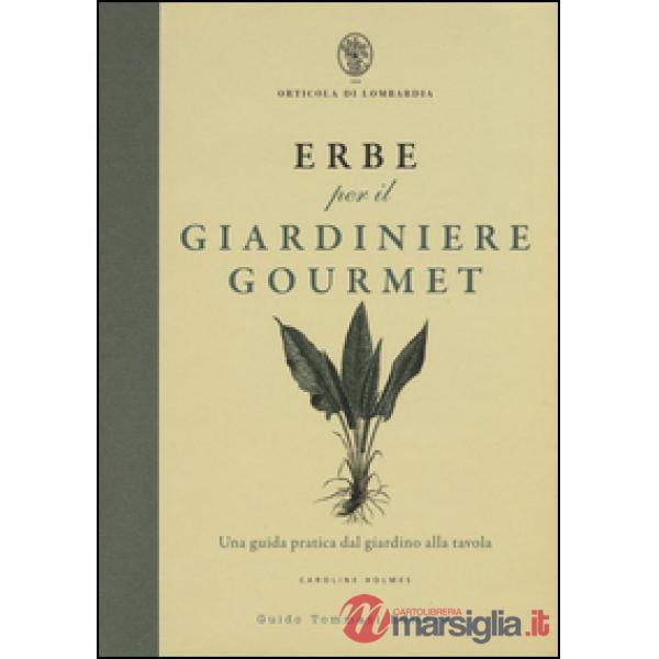 Erbe per il giardinere gourmet. Una guida pratica dal giardino alla tavola