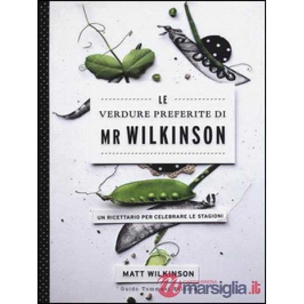 Verdure preferite di Mr. Wilkinson. Un ricettario per celebrare le stagioni (Le)