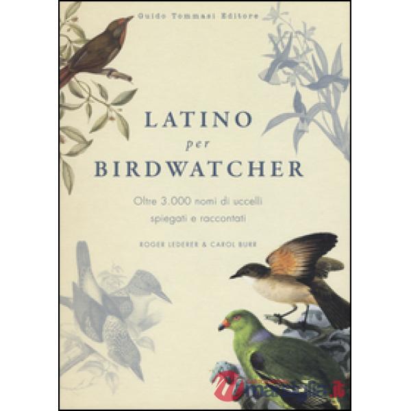 Latino per birdwatcher. Oltre 3.000 nomi di uccelli spiegati e raccontati. Ediz.