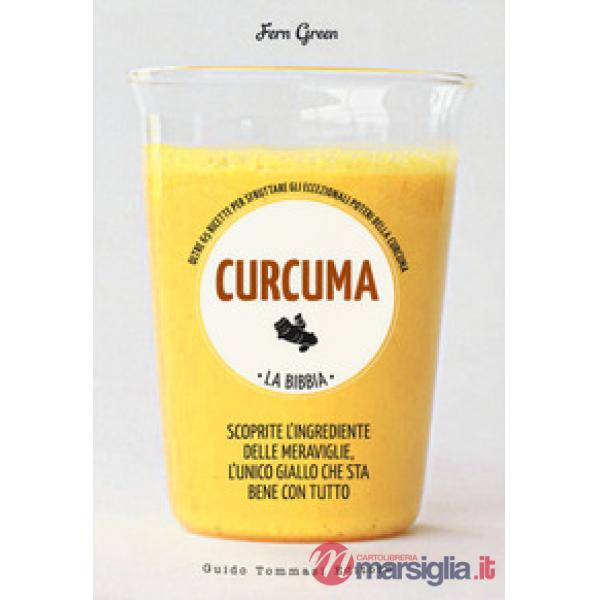 Curcuma. La bibbia. Oltre 65 ricette per sfruttare gli eccezionali poteri della