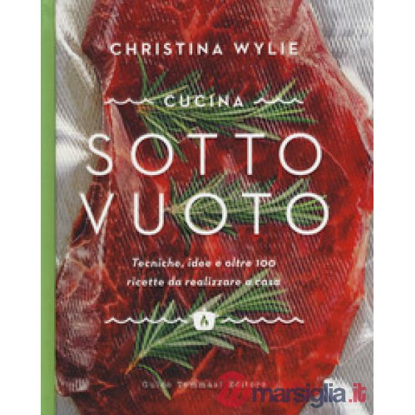 Cucina sotto vuoto. Tecniche, idee e oltre 100 ricette da realizzare a casa