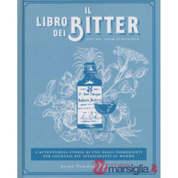 Libro dei bitter. L'avventurosa storia di uno degli ingredienti per cocktail più