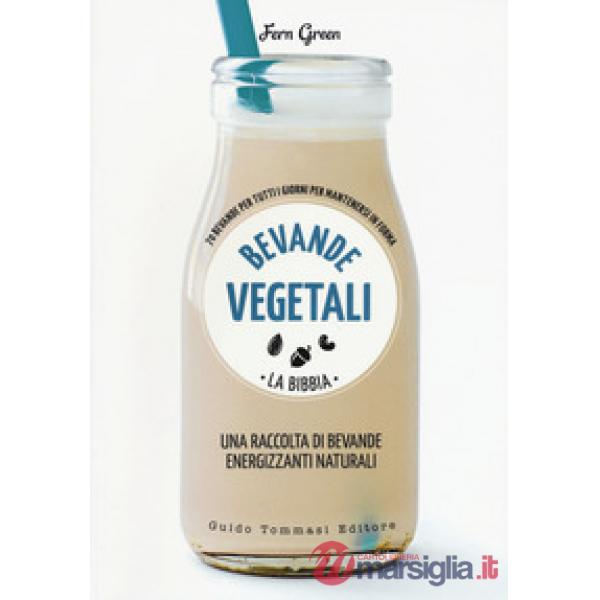 Bevande vegetali. La bibbia. 70 bevande per tutti i giorni per mantenersi in for