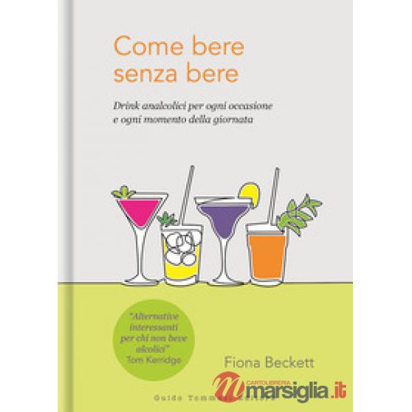 Come bere senza bere. Drink analcolici per ogni occasione e ogni momento della giornata