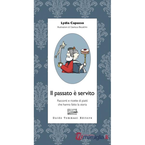 Passato è servito. Racconti e ricette di piatti che hanno fatto la storia (Il)