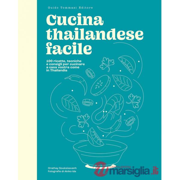 Cucina thailandese facile. 100 ricette, tecniche e consigli per cucinare a casa vostra come in Thailandia