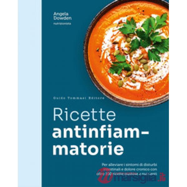 Ricette antinfiammatorie. Per alleviare i sintomi di disturbi intestinali e dolore cronico con oltre 100 ricette gustose e nutri