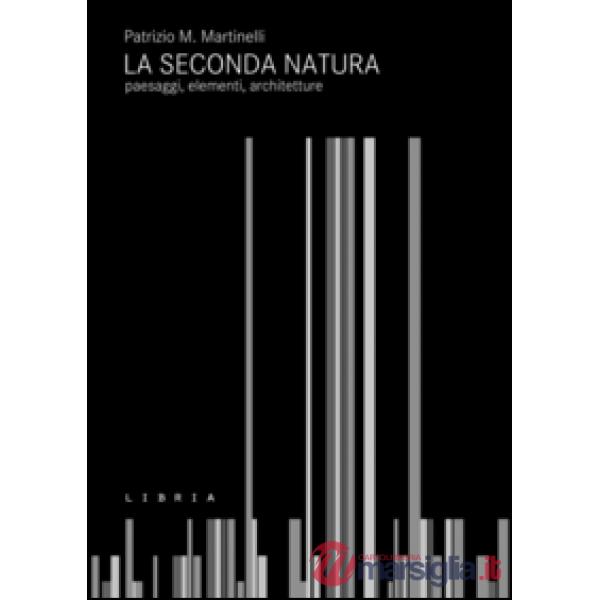 Seconda natura. Paesaggi, elementi, architetture (La)