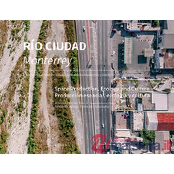 Río ciudad. Monterrey. Space production, ecology and culture. Ediz. spagnola e i