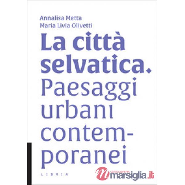 Città selvatica. Paesaggi urbani contemporanei (La)