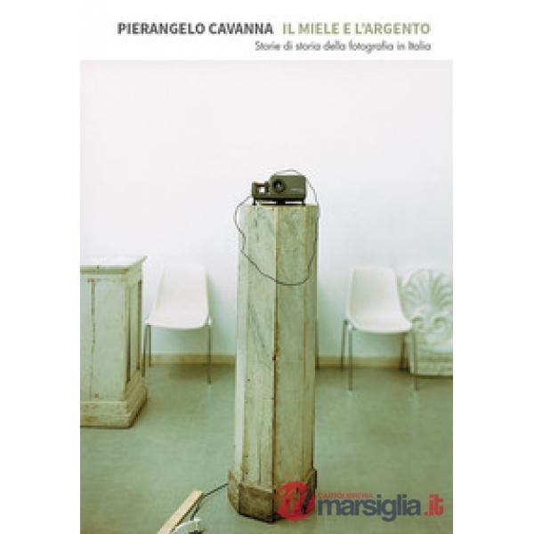 Miele e l'argento. Storie di storia della fotografia in Italia (Il)
