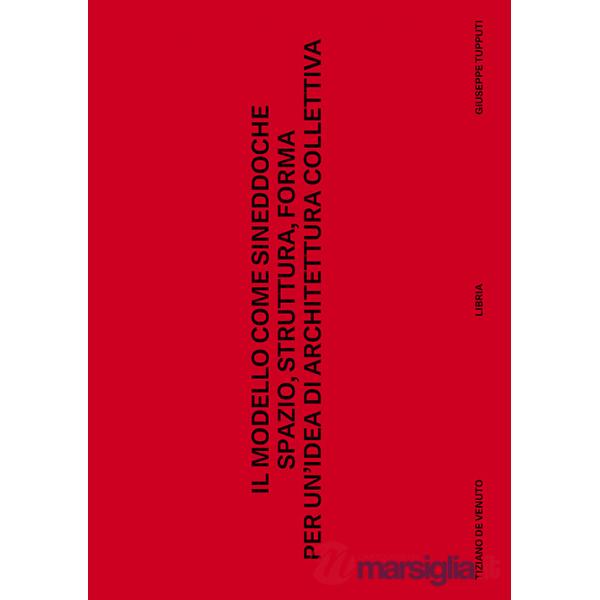 Modello come sineddoche. Spazio struttura forma per un'idea di architettura collettiva (Il)
