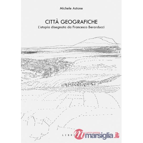 Città geografiche. L'utopia disegnata da Francesco Berarducci