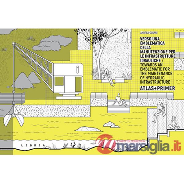 Verso una emblematica della manutenzione per le infrastrutture idrauliche. Atlas + Primer. Ediz. italiana e inglese