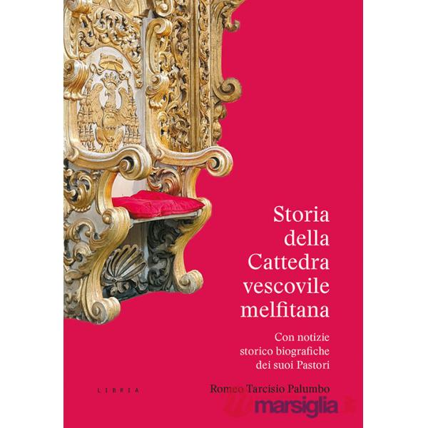 Storia della Cattedra vescovile melfitana con notizie storico biografiche dei suoi Pastori