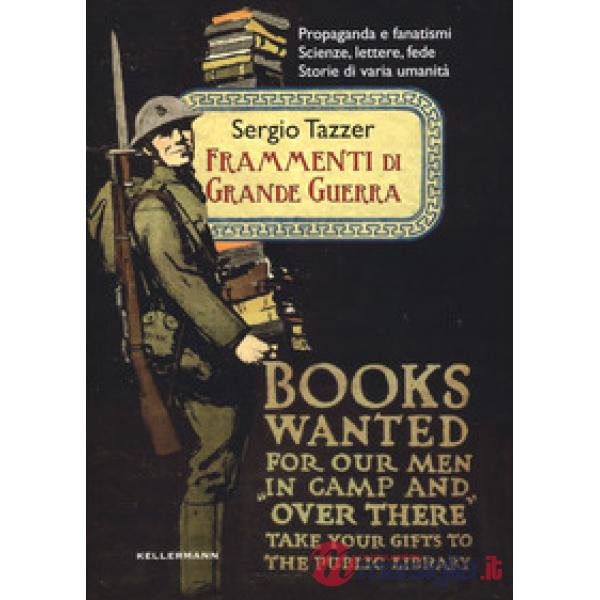 Frammenti di grande guerra. Propaganda e fanatismi. Scienze, lettere, fede. Storie di varia umanità