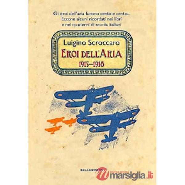 Eroi dell'aria. 1915-1918. Gli eroi dell'aria furono cento e cento. Eccone alcuni ricordati nei libri e nei quaderni di scuola i