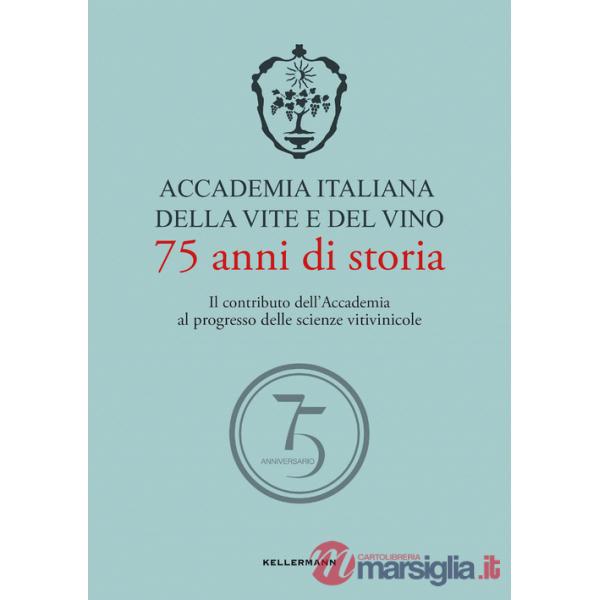 Accademia Italiana della Vite e del Vino. 75 anni di storia. Il contributo dell'Accademia al progresso delle scienze vitivinicol