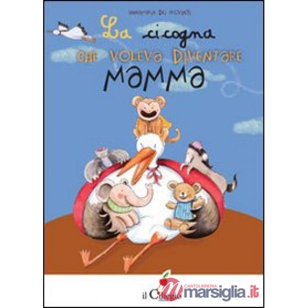 Cicogna che voleva diventare mamma. Ediz. illustrata (La)