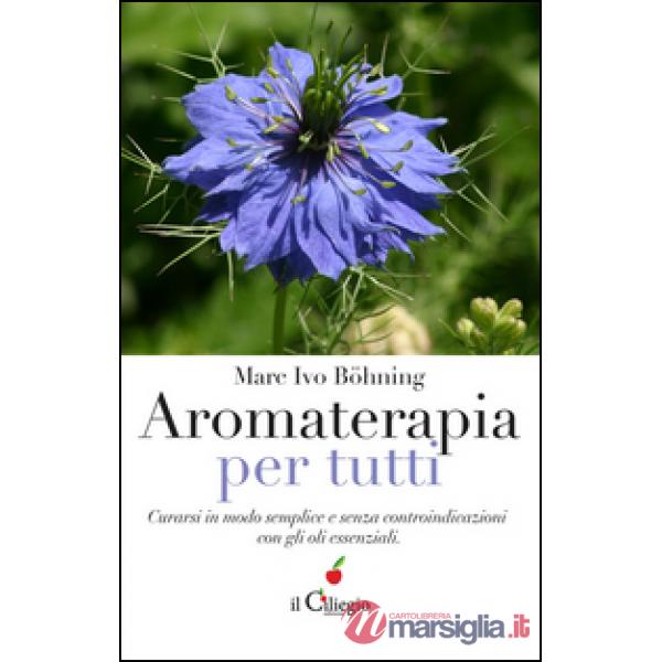 Aromaterapia per tutti. Curarsi in modo semplice e senza controindicazioni con g