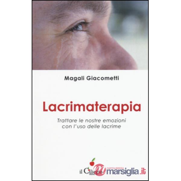 Lacrimaterapia. Trattare le nostre emozioni con l'uso delle lacrime