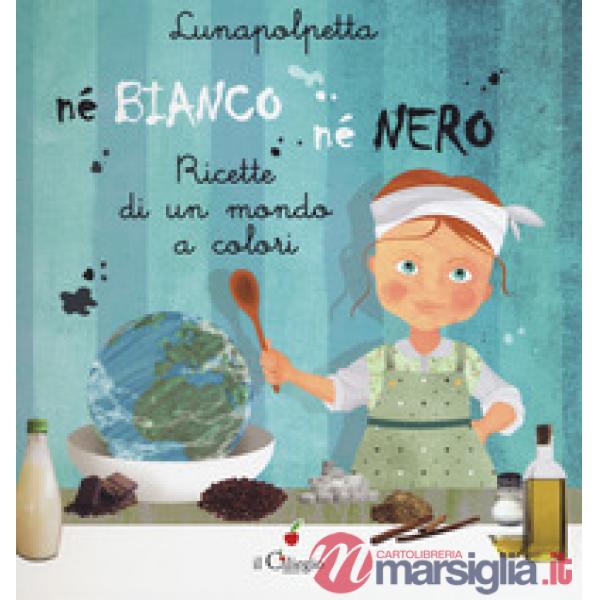 Né bianco né nero. Ricette di un mondo di colori. Ediz. a colori
