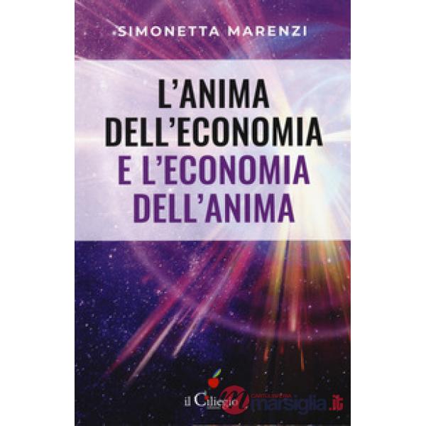 Anima dell'economia e l'economia dell'anima. Per creare armonia, bellezza ed abbondanza in ogni sfera della vita (L')