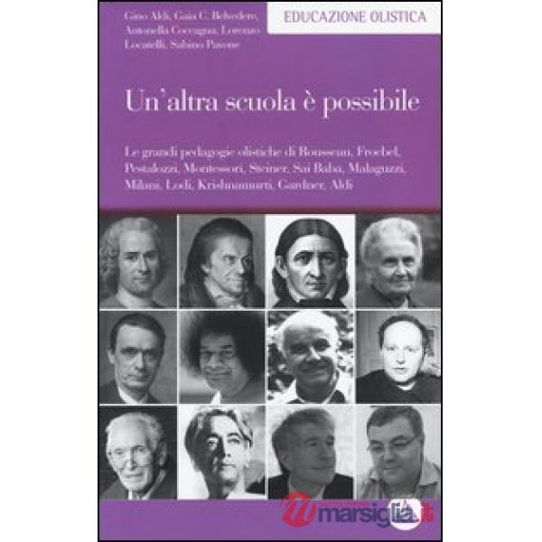 Altra scuola è possibile. Le grandi pedagogie olistiche di Rousseau, Froebel, Pestalozzi, Montessori, Steiner, Sai Baba, Malaguz