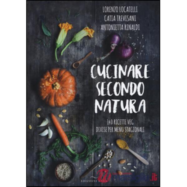 Cucinare secondo natura. 140 ricette veg divise per menu stagionali