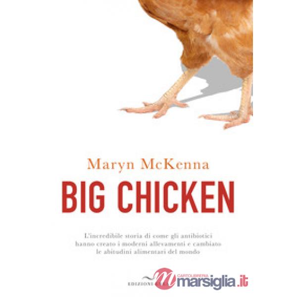 Big chicken. L'incredibile storia di come gli antibiotici hanno creato i moderni allevamenti e cambiato le abitudini alimentari 