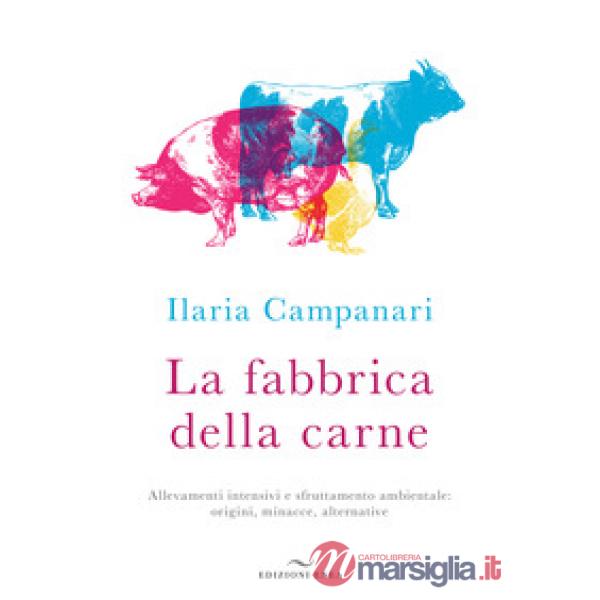 Fabbrica della carne. Allevamenti intensivi e sfruttamento ambientale: origini, minacce, alternative (La)