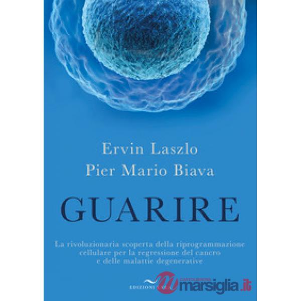 Guarire. La rivoluzionaria scoperta della riprogrammazione cellulare per la regressione del cancro e delle malattie degenerative