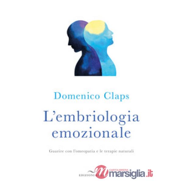 Embriologia emozionale. Guarire con l'omeopatia e le terapie naturali (L')