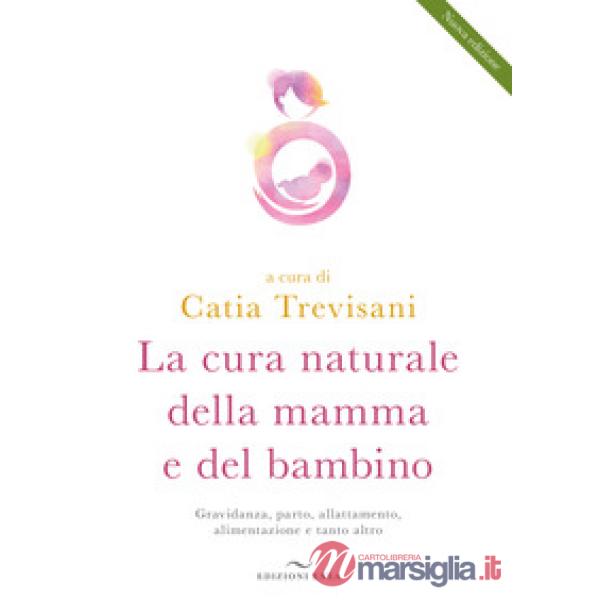 Cura naturale della mamma e del bambino. Gravidanza, parto, allattamento, alimentazione e tanto altro. Nuova ediz. (La)