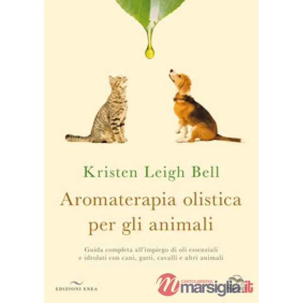 Aromaterapia olistica per gli animali. Guida completa all'impiego di oli essenziali e idrolati con cani, gatti, cavalli e altri 
