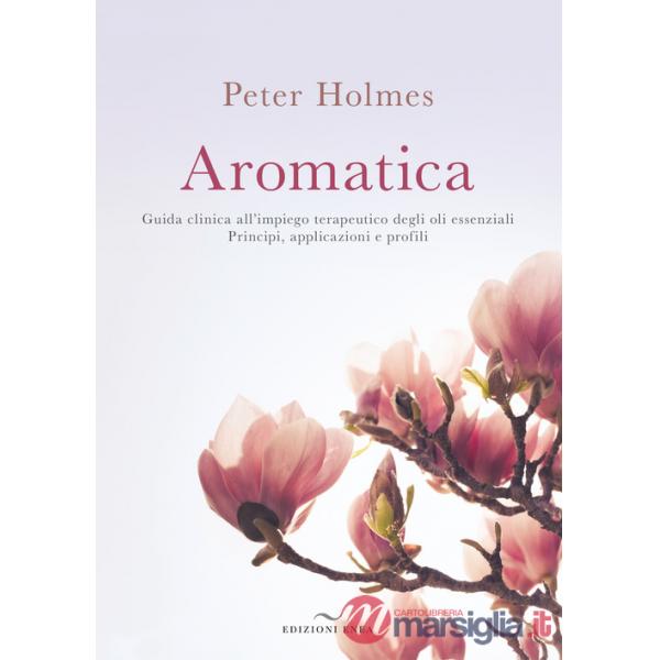 Aromatica. Guida clinica all'impiego terapeutico degli oli essenziali. Principi, applicazioni e profili