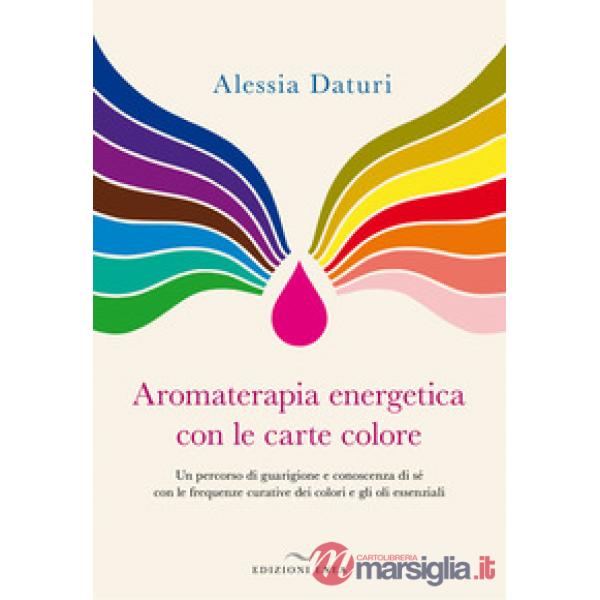 Aromaterapia energetica con le carte colore. Un percorso di guarigione e conoscenza di sé con le frequenze curative dei colori e