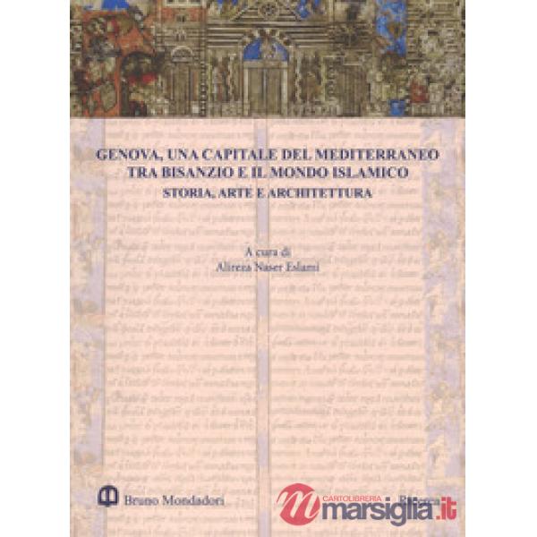Genova, una capitale del Mediterraneo tra Bisanzio e il mondo islamico. Storia, arte e architettura. Atti del Convegno internazi