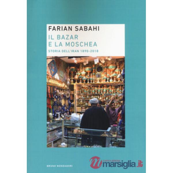Bazar e la moschea. Storia dell'Iran 1890-2018 (Il)