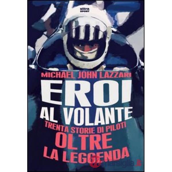 Eroi al volante. Trenta storie di piloti oltre la leggenda
