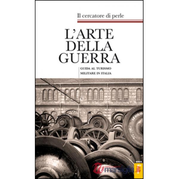 Arte della guerra. Guida al turismo militare in Italia (L')
