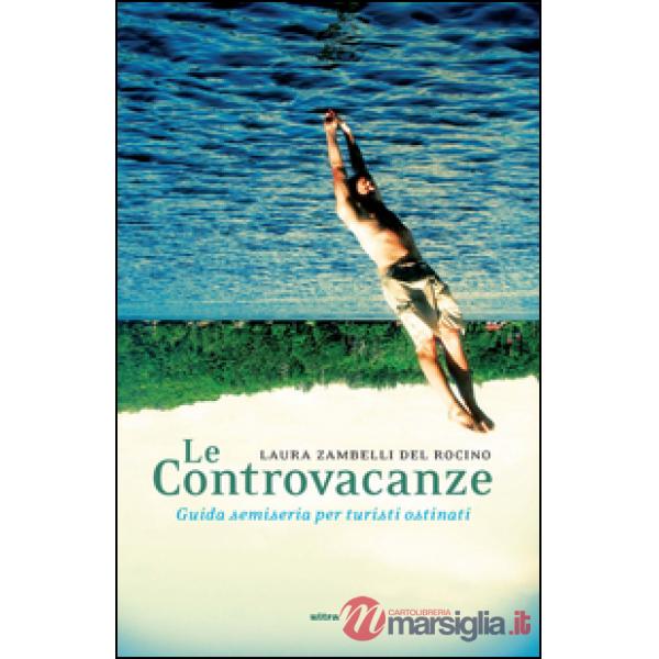 Controvacanze. Guida semiseria per turisti ostinati (Le)