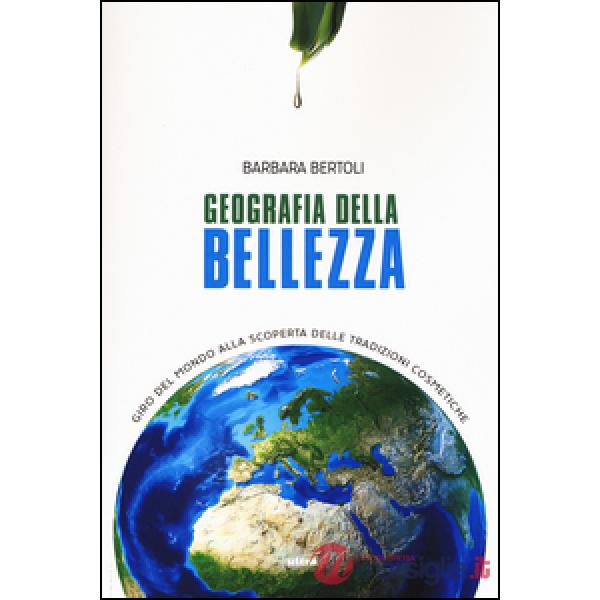 Geografia della bellezza. Giro del mondo alla scoperta delle tradizioni cosmetiche
