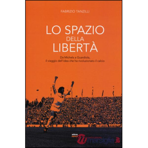 Spazio della libertà. Da Michels a Guardiola, il viaggio dell'idea che ha rivoluzionato il calcio (Lo)
