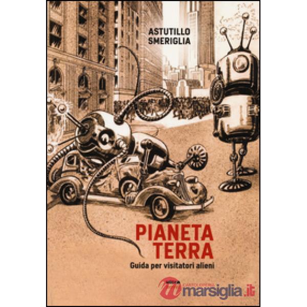 Pianeta Terra. Guida per visitatori alieni
