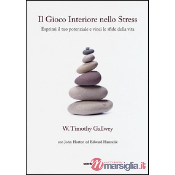 Gioco interiore nello stress. Esprimi il tuo potenziale e vinci le sfide della vita (Il)