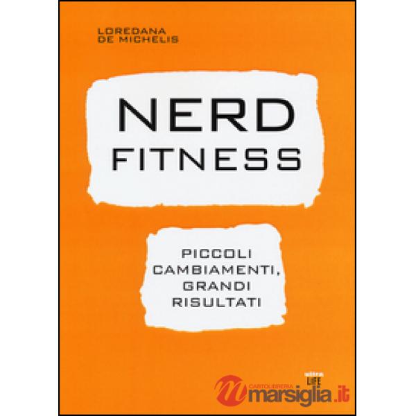 Nerd fitness. Piccoli cambiamenti, grandi risultati